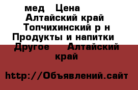 мед › Цена ­ 300 - Алтайский край, Топчихинский р-н Продукты и напитки » Другое   . Алтайский край